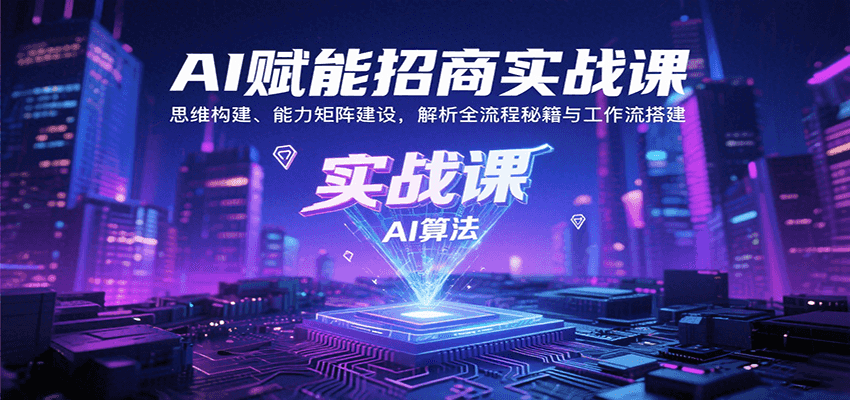 AI赋能招商实战课:思维构建、能力矩阵建设,解析全流程秘籍与工作流搭建-创客之家