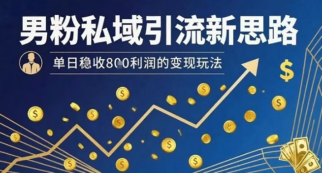 男粉私域引流新思路,单日稳收8张利润的变现玩法-创客之家