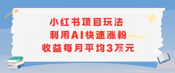 小红书商单项目新玩法,利用AI快速涨粉收益每月平均3W-创客之家