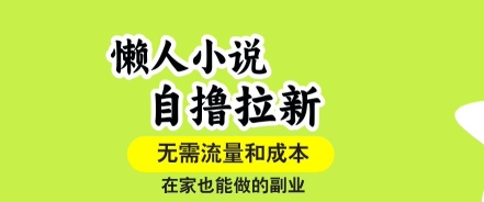 懒人小说自撸拉新,无需流量,一个账号一条作品就可以打爆收益,在家也能轻松做的副业【揭秘】-创客之家