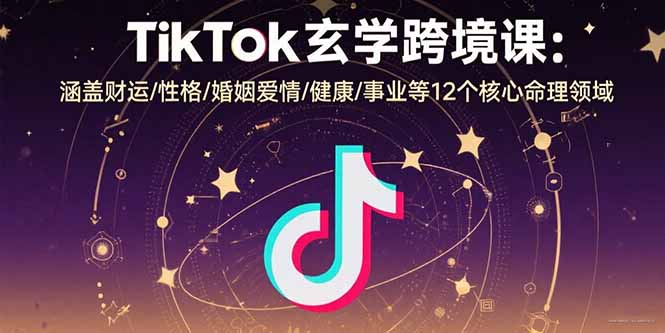TikTok玄学跨境课:涵盖财运/性格/婚姻爱情/健康/事业等12个核心命理领域-创客之家