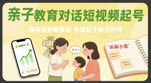 亲子教育对话短视频起号,保姆级拆解教程,快速起千粉万粉号-创客之家