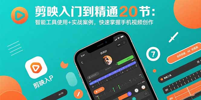 剪映入门到精通20节:智能工具使用+实战案例,快速掌握手机视频创作-创客之家