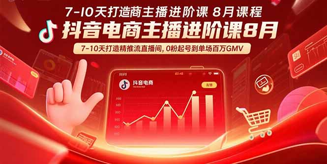 抖音电商主播进阶课8月  7-10天打造精准推流直播间,0粉起号到单场百万GMV-创客之家