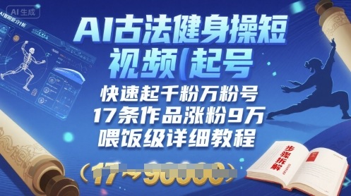 AI古法健身操短视频起号，快速起千粉万粉号，17条作品涨粉9W(喂饭级详细教程)-创客之家