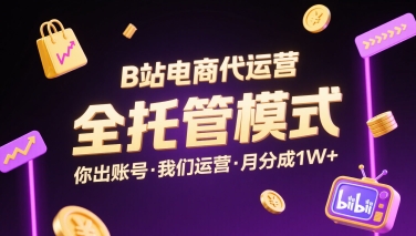 B站电商代运营,全托管模式,你出账号,我们来运营,每月分成1W+【揭秘】-创客之家