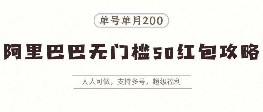 阿里巴巴无门槛50红包攻略,单号单月200。人人可做,支持多号,超级福利-创客之家