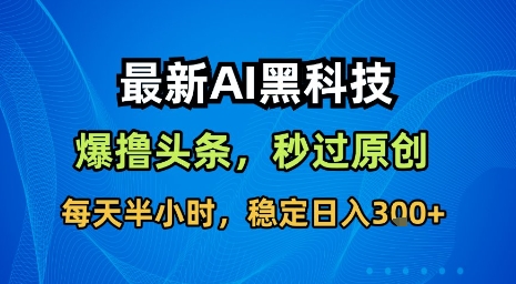 最新AI黑科技软件撸头条搬运,无需任何指令,秒过原创,每天半小时,稳定日入3张【揭秘】-创客之家