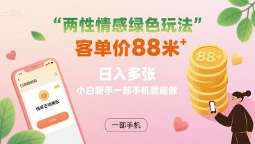 两性情感绿色玩法，客单价88米 日入多张，小白新手一部手机就能做-创客之家