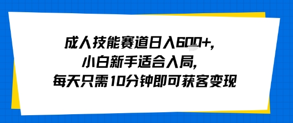 成人技能赛道日入多张，小白新手适合入局，每天只需10分钟即可获客变现-创客之家