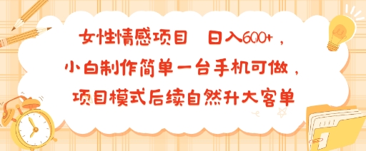 女性情感项目 小白制作简单一台手机可做 项目模式后续自然升大客单 日入6张-创客之家