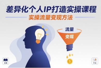 差异化个人IP打造实操课程,实操流量变现方法-创客之家