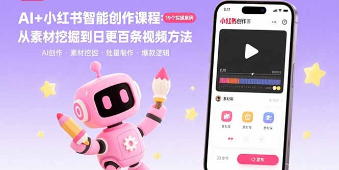 AI+小红书智能创作课程：19个实操案例  从素材挖掘到日更百条视频方法-创客之家