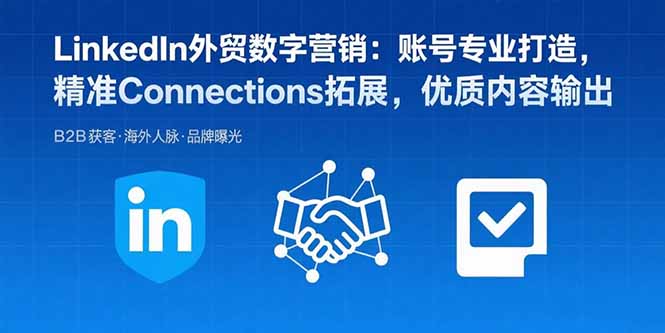 LinkedIn外贸数字营销：账号专业打造，精准Connections拓展，优质内容输出-创客之家