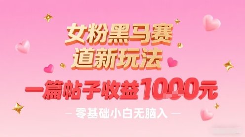 女粉黑马赛道新玩法，一篇帖子收益1k，零基础小白无脑入非常适合-创客之家