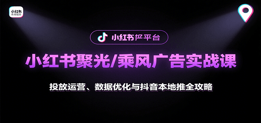 小红书聚光/乘风广告实战课:投放运营、数据优化与抖音本地推全攻略-创客之家