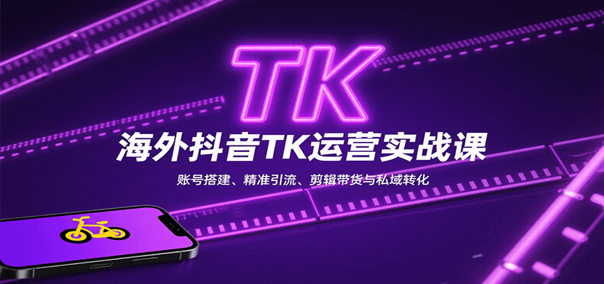 海外抖音TK运营实战课:账号搭建、精准引流、剪辑带货与私域转化-创客之家