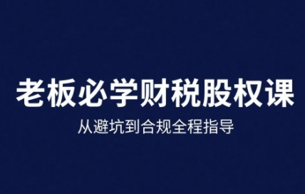 25年企业财税与股权实战课，从避坑到合规全程指导-创客之家