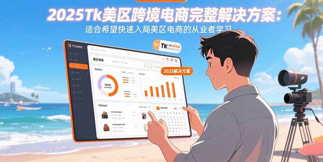 2025Tk美区跨境电商完整解决方案：适合希望快速入局美区电商的从业者学习-创客之家