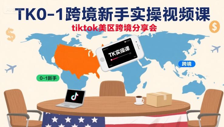 【精】TK0-1跨境新手实操视频课,tiktok美区跨境分享会-创客之家