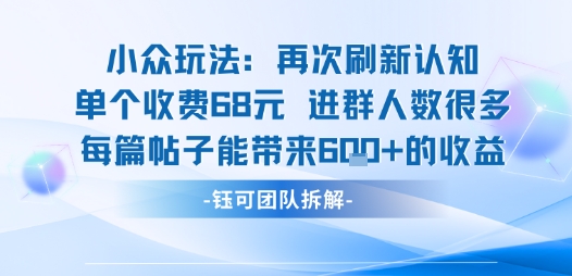 小众玩法再次刷新认知单个收费68米进群人数很多每篇帖子能带来6张的收益-创客之家