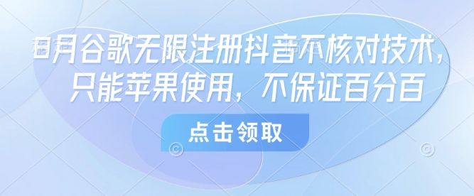 8月谷歌无限注册抖音不核对技术,只能苹果使用,不保证百分百-创客之家