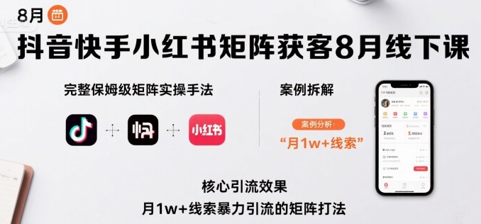 抖音快手小红书矩阵获客8月线下课,完整保姆级矩阵实操手法与案例拆解,月1w+线索暴力引流的矩阵打法-创客之家