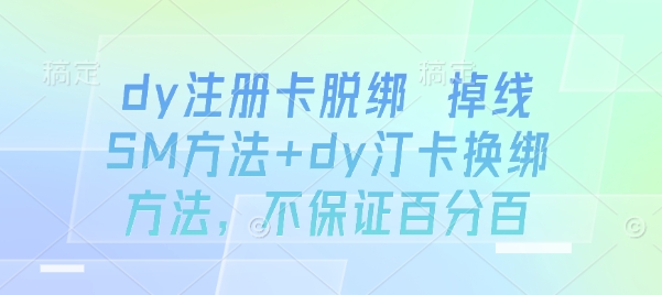 dy注册卡脱绑 掉线SM方法+dy汀卡换绑方法,不保证百分百-创客之家
