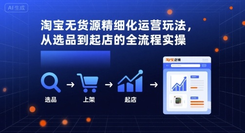 淘宝无货源精细化运营玩法,从选品到起店的全流程实操-创客之家