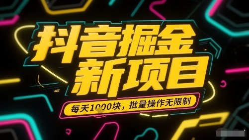 抖音掘金新项目,每天收益多张,批量操作无限制非常简单-创客之家