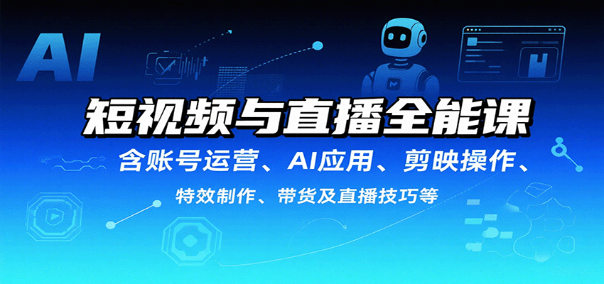 短视频与直播全能课,含账号运营、AI应用、剪映操作、特效制作、带货及直播技巧等-创客之家