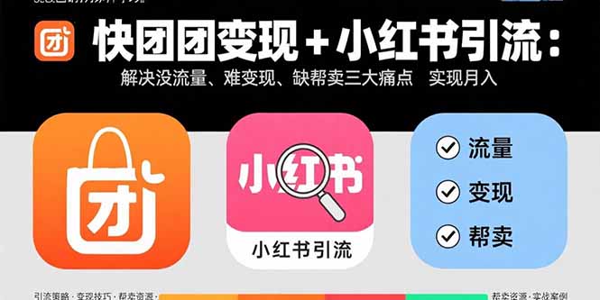 快团团变现+小红书引流:解决没流量、难变现、缺帮卖三大痛点 实现月入3w+-创客之家