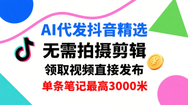 AI代发抖音精选,领取视频直接发布,单号每天领取3条,单条笔记最高3k,无需拍摄剪辑,懒人福利-创客之家