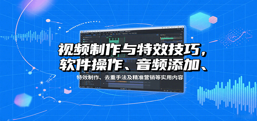 视频制作与特效技巧:软件操作、音频添加、特效制作、去重手法及精准营销等实用内容-创客之家