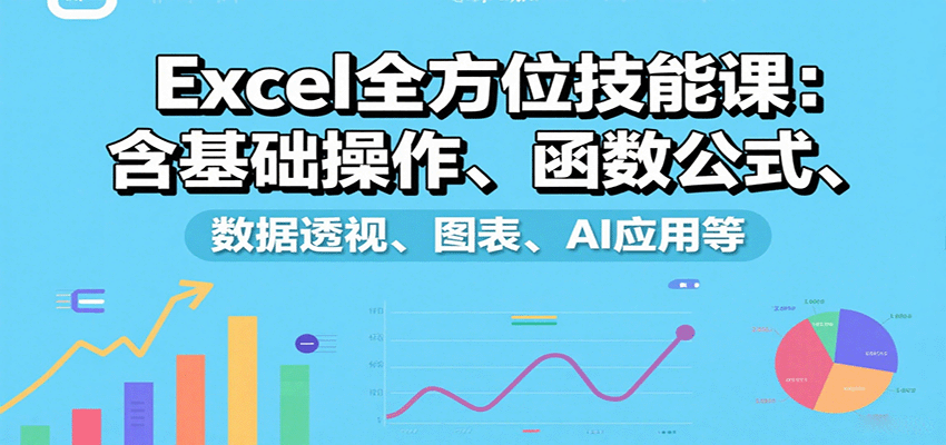 Excel全方位技能课:含基础操作、函数公式、数据透视、图表、AI应用等-创客之家