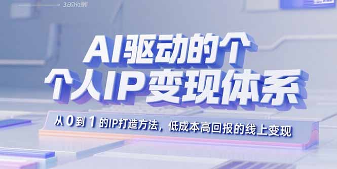AI驱动的个人IP变现体系:从0到1的IP打造方法,低成本高回报的线上变现-创客之家