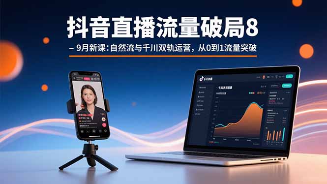 抖音直播流量破局8-9月新课:自然流与千川双轨运营,从0到1流量突破-创客之家