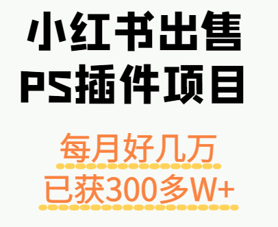小红书出售PS插件项目,每月都收入好几万,长期操作已获利300多W+-创客之家