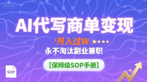 AI代写商单变现，月入过W，永不淘汰副业兼职【保姆级SOP手册】-创客之家