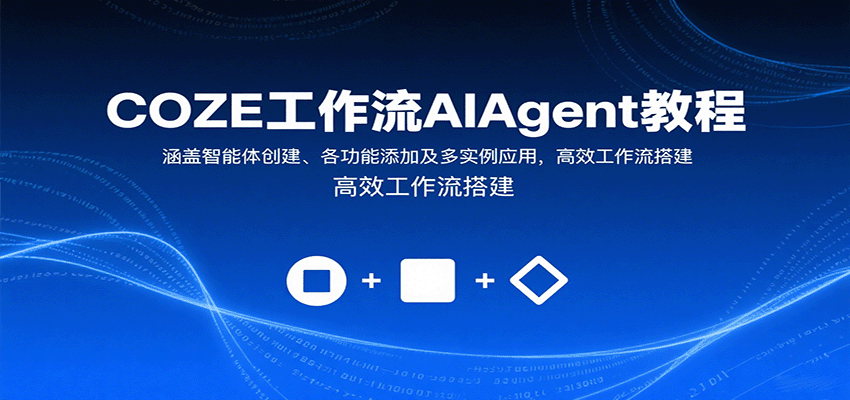 COZE工作流AIAgent教程:涵盖智能体创建、各功能添加及多实例应用,高效工作流搭建-创客之家