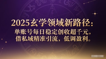 2025玄学领域新路径：单账号每日稳定创收1k+，借私域精准引流，低调盈利-创客之家