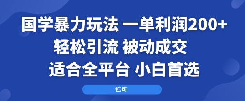 国学暴力玩法：一单利润2张+轻松引流 被动成交  适合全平台   小白首选-创客之家