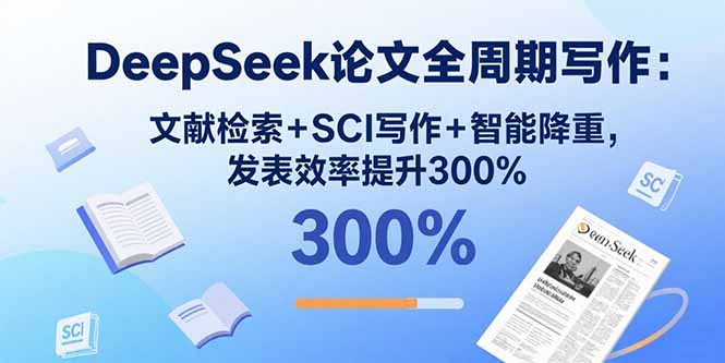 DeepSeek论文全周期写作：文献检索+SCI写作+智能降重，发表效率提升300%-创客之家
