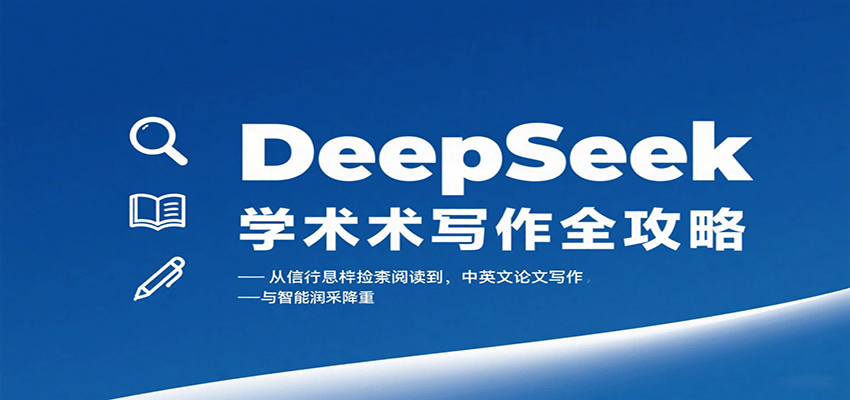 DeepSeek学术写作全攻略:从文献检索阅读到中英文论文写作与智能润色降重-创客之家