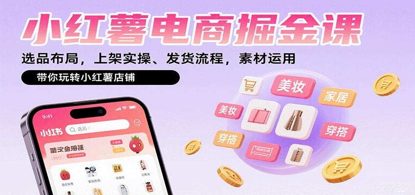 小红薯电商掘金课:选品布局,上架实操、发货流程,素材运用,带你玩转小红薯店铺-创客之家