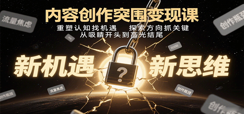 内容创作突围变现课:重塑认知找机遇,探索方向抓关键,从吸睛开头到高光结尾-创客之家