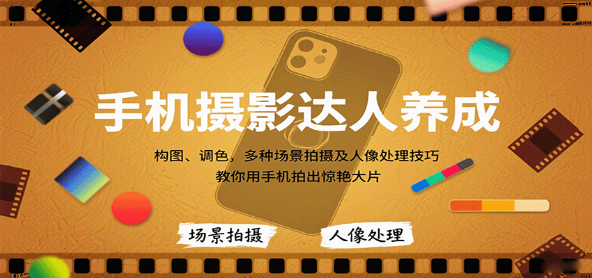 手机摄影达人养成,构图、调色,多种场景拍摄及人像处理技巧,教你用手机拍出惊艳大片-创客之家