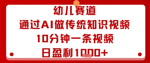 幼儿赛道：通过AI做传统知识视频，10分钟一条视频，日盈利多张-创客之家