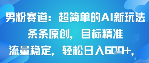 男粉赛道：超简单的AI新玩法条条原创，目标精准，流量稳定轻松日入6张+-创客之家