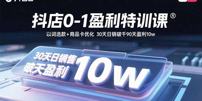 抖店0-1盈利特训课:以词选款+商品卡优化 30天日销破千90天盈利10w-创客之家